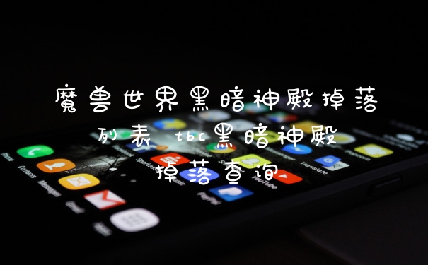 魔兽世界黑暗神殿掉落列表 tbc黑暗神殿掉落查询