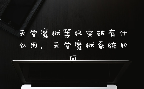 天堂魔狱等级突破有什么用，天堂魔狱系统如何