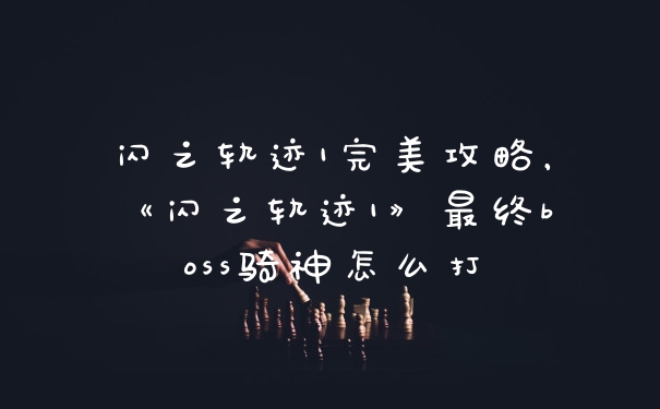 闪之轨迹1完美攻略，《闪之轨迹1》最终boss骑神怎么打