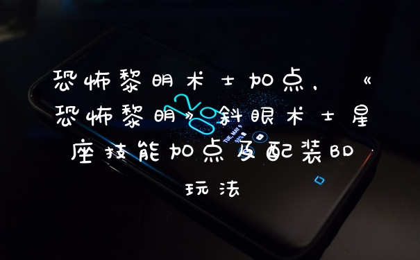 恐怖黎明术士加点，《恐怖黎明》斜眼术士星座技能加点及配装BD玩法