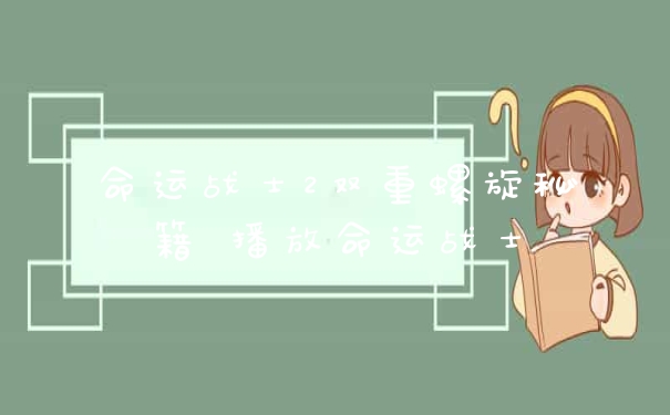 命运战士2双重螺旋秘籍 播放命运战士
