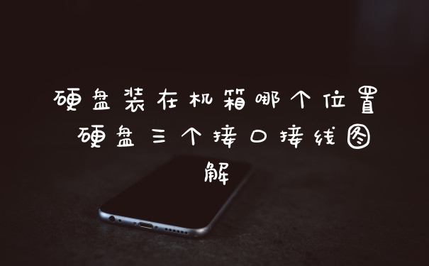 硬盘装在机箱哪个位置 硬盘三个接口接线图解