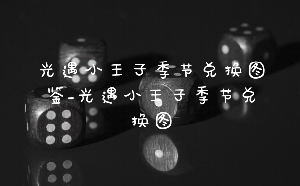 光遇小王子季节兑换图鉴_光遇小王子季节兑换图