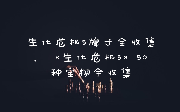 生化危机5牌子全收集，《生化危机5》50种宝物全收集
