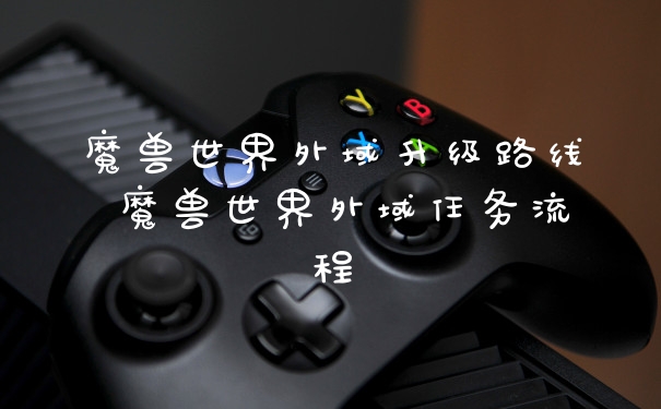 魔兽世界外域升级路线 魔兽世界外域任务流程