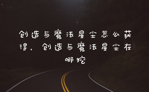 创造与魔法星尘怎么获得，创造与魔法星尘在哪挖