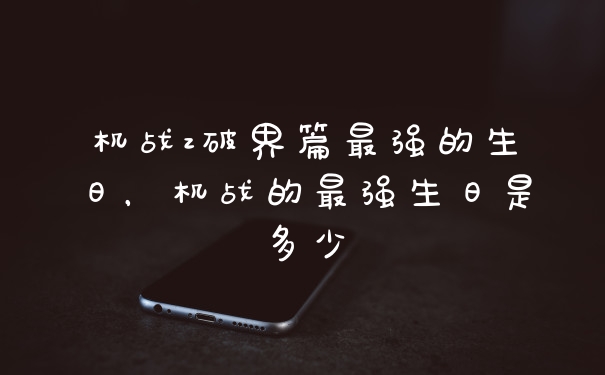 机战z破界篇最强的生日，机战的最强生日是多少