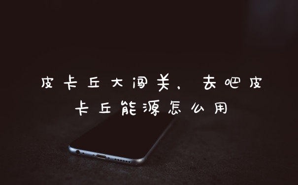 皮卡丘大闯关，去吧皮卡丘能源怎么用