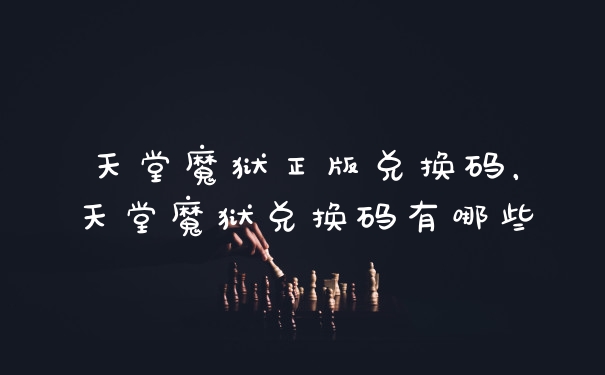 天堂魔狱正版兑换码,天堂魔狱兑换码有哪些