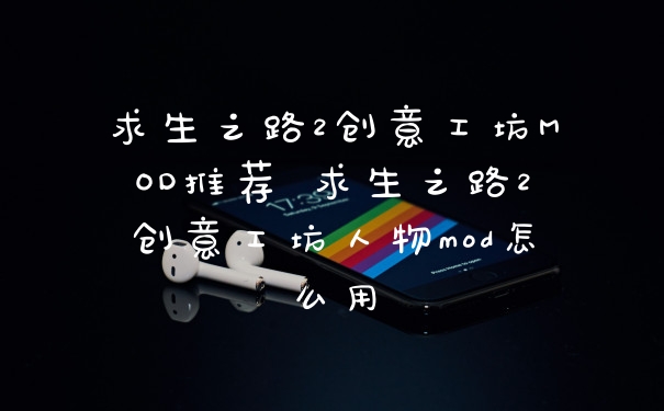 求生之路2创意工坊MOD推荐 求生之路2创意工坊人物mod怎么用