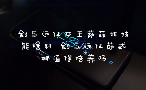 剑与远征女王萨菲娅技能爆料 剑与远征萨忒娜值得培养吗