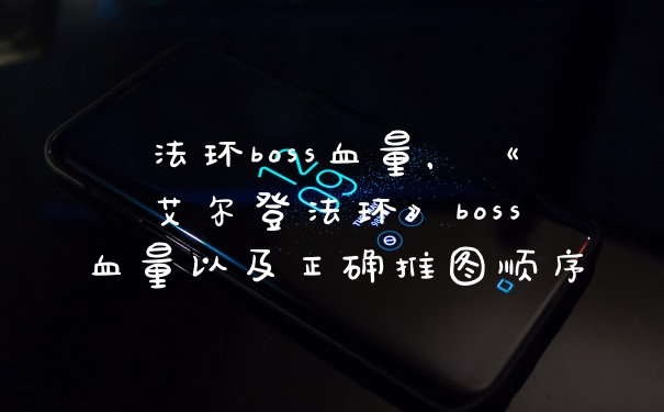 法环boss血量，《艾尔登法环》boss血量以及正确推图顺序