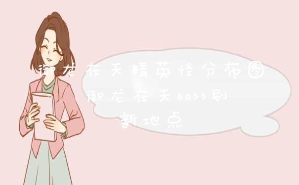 御龙在天精英怪分布图 御龙在天boss刷新地点