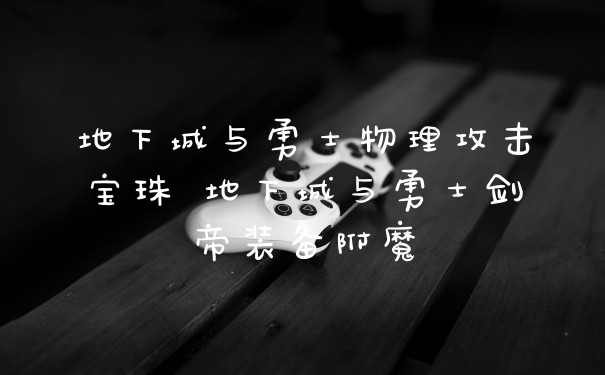 地下城与勇士物理攻击宝珠 地下城与勇士剑帝装备附魔