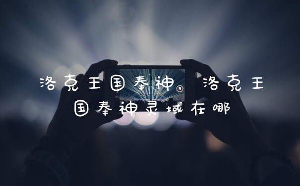 洛克王国奉神，洛克王国奉神灵域在哪