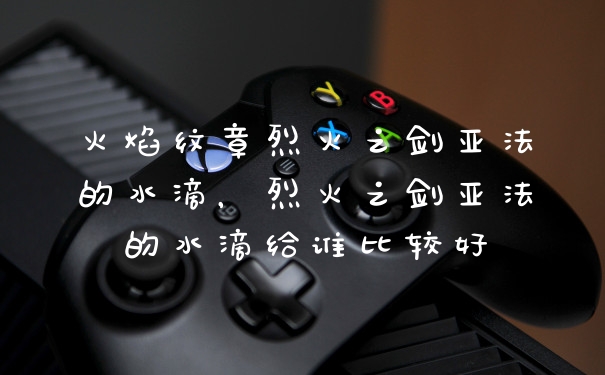 火焰纹章烈火之剑亚法的水滴，烈火之剑亚法的水滴给谁比较好