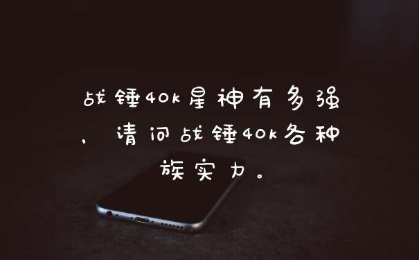 战锤40k星神有多强，请问战锤40k各种族实力。