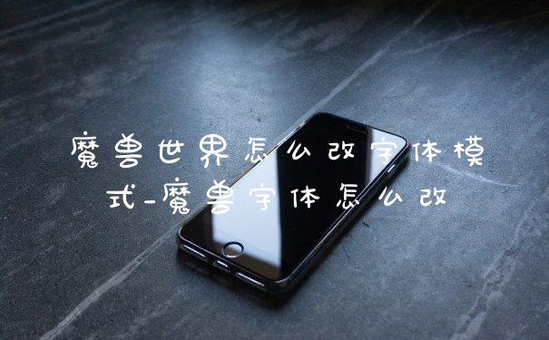 魔兽世界怎么改字体模式_魔兽字体怎么改