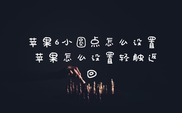 苹果6小圆点怎么设置 苹果怎么设置轻触返回