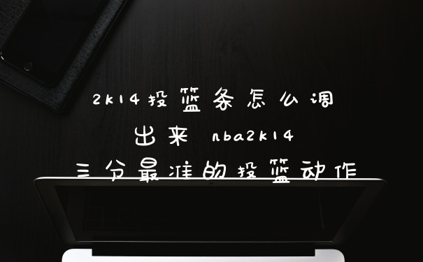 2k14投篮条怎么调出来 nba2k14三分最准的投篮动作