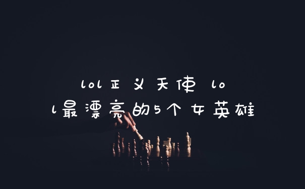 lol正义天使 lol最漂亮的5个女英雄