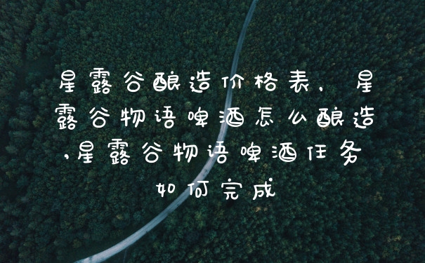 星露谷酿造价格表，星露谷物语啤酒怎么酿造,星露谷物语啤酒任务如何完成
