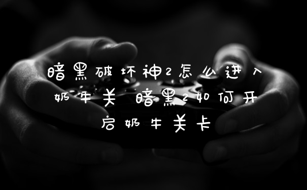 暗黑破坏神2怎么进入奶牛关 暗黑2如何开启奶牛关卡