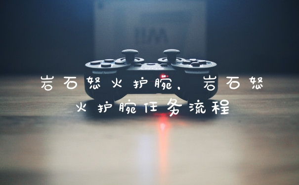 岩石怒火护腕,岩石怒火护腕任务流程