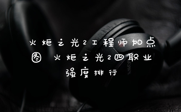 火炬之光2工程师加点图 火炬之光2四职业强度排行