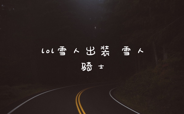 lol雪人出装 雪人骑士