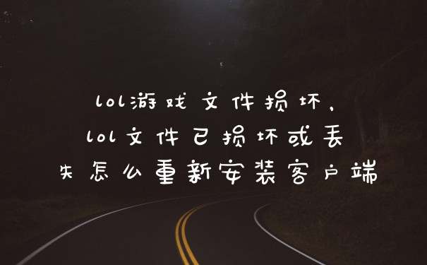 lol游戏文件损坏，lol文件已损坏或丢失怎么重新安装客户端