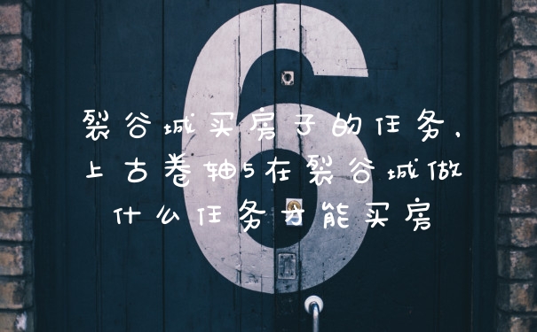 裂谷城买房子的任务，上古卷轴5在裂谷城做什么任务才能买房
