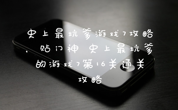 史上最坑爹游戏7攻略，贴门神 史上最坑爹的游戏7第16关通关攻略