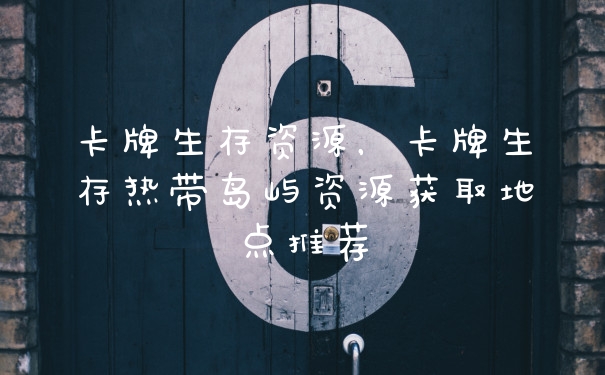 卡牌生存资源，卡牌生存热带岛屿资源获取地点推荐