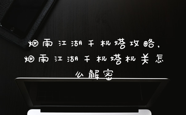 烟雨江湖千机塔攻略，烟雨江湖千机塔机关怎么解密