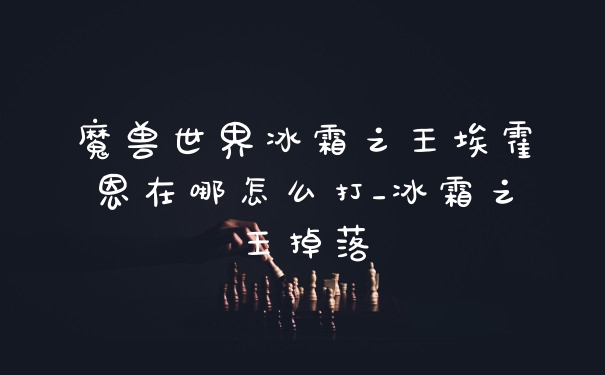 魔兽世界冰霜之王埃霍恩在哪怎么打_冰霜之王掉落