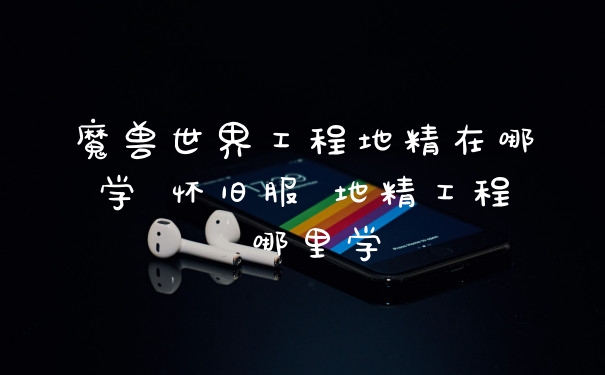 魔兽世界工程地精在哪学 怀旧服 地精工程 哪里学