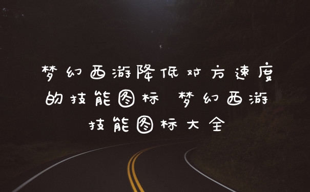 梦幻西游降低对方速度的技能图标 梦幻西游技能图标大全