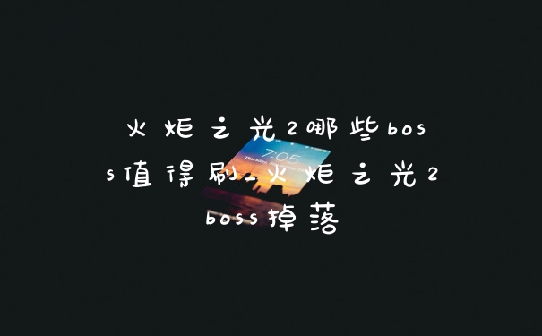 火炬之光2哪些boss值得刷_火炬之光2boss掉落