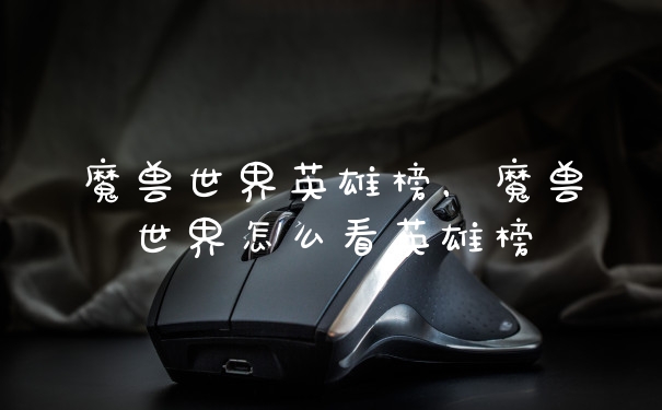 魔兽世界英雄榜，魔兽世界怎么看英雄榜
