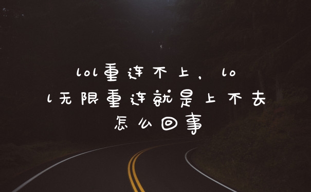 lol重连不上,lol无限重连就是上不去怎么回事