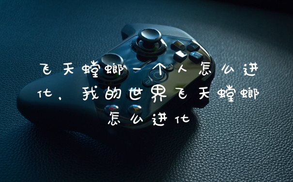 飞天螳螂一个人怎么进化，我的世界飞天螳螂怎么进化