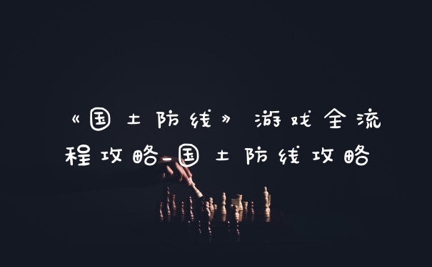 《国土防线》游戏全流程攻略_国土防线攻略