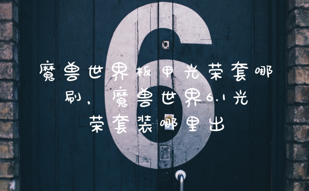 魔兽世界板甲光荣套哪刷，魔兽世界6.1光荣套装哪里出