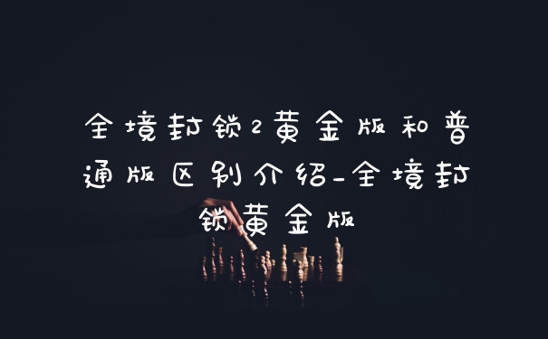 全境封锁2黄金版和普通版区别介绍_全境封锁黄金版