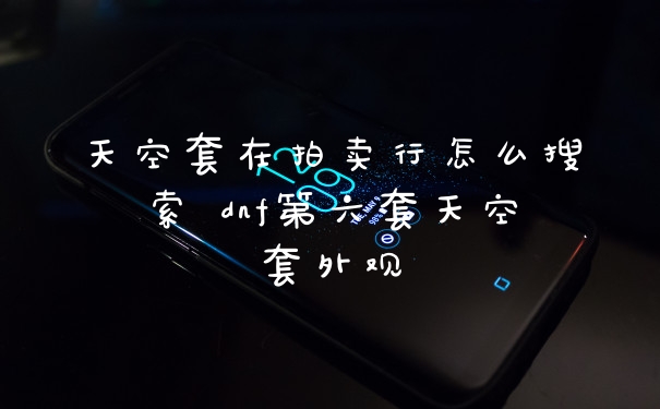 天空套在拍卖行怎么搜索 dnf第六套天空套外观