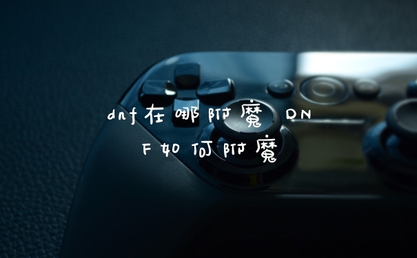 dnf在哪附魔 DNF如何附魔