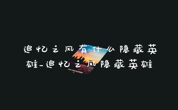 追忆之风有什么隐藏英雄_追忆之风隐藏英雄
