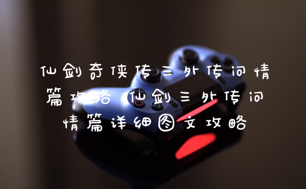 仙剑奇侠传三外传问情篇攻略 仙剑三外传问情篇详细图文攻略