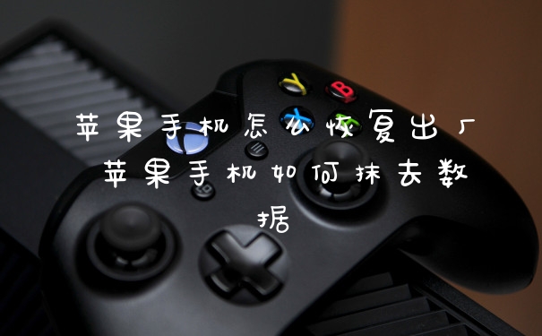 苹果手机怎么恢复出厂 苹果手机如何抹去数据